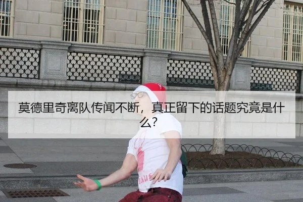 莫德里奇离队传闻不断，真正留下的话题究竟是什么？
